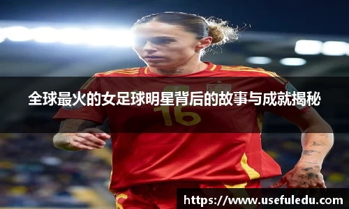 全球最火的女足球明星背后的故事与成就揭秘